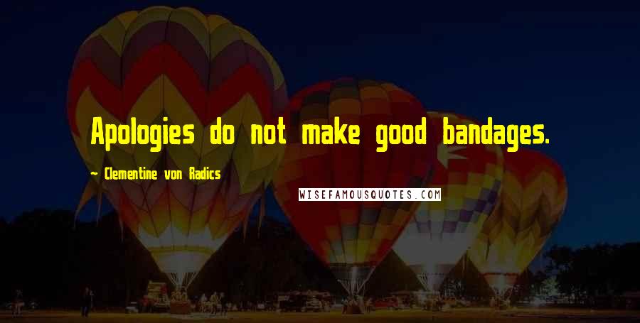 Clementine Von Radics Quotes: Apologies do not make good bandages.