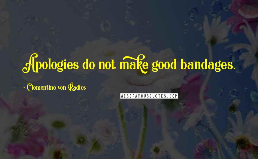 Clementine Von Radics Quotes: Apologies do not make good bandages.