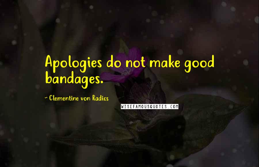 Clementine Von Radics Quotes: Apologies do not make good bandages.