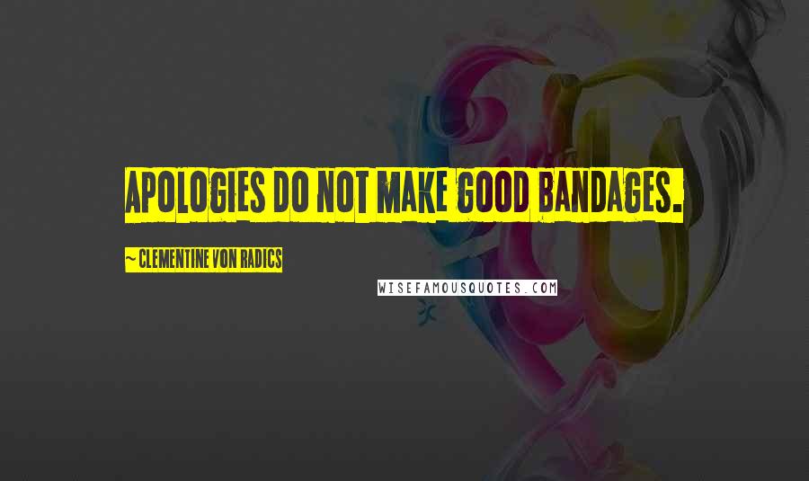 Clementine Von Radics Quotes: Apologies do not make good bandages.