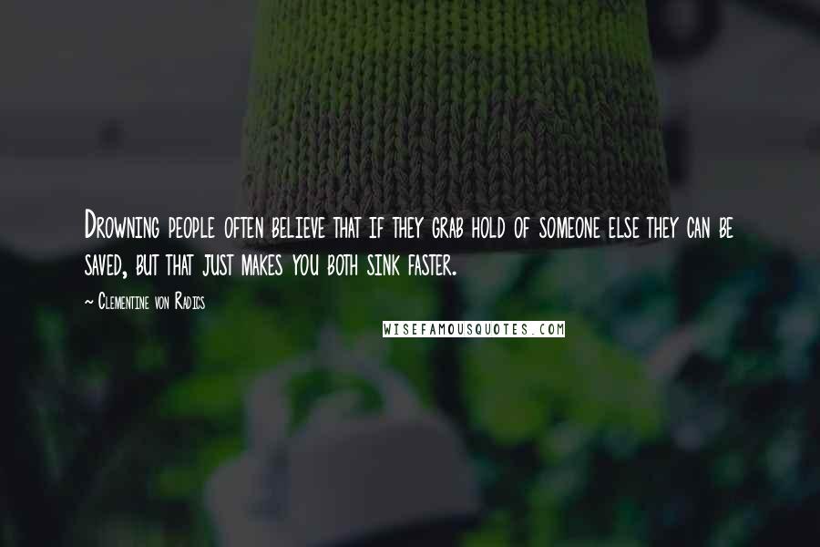 Clementine Von Radics Quotes: Drowning people often believe that if they grab hold of someone else they can be saved, but that just makes you both sink faster.