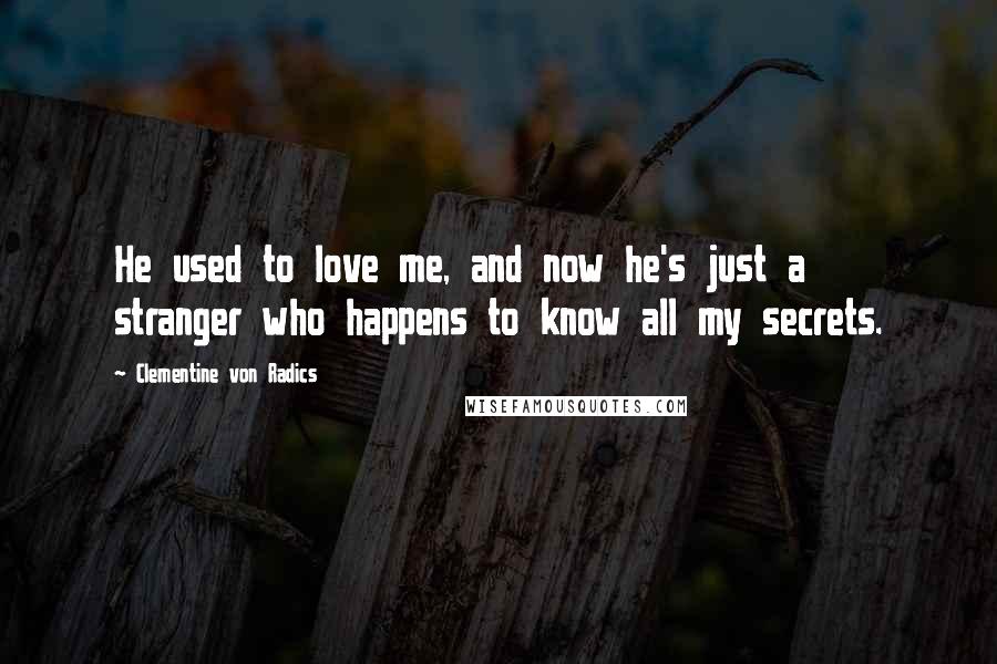 Clementine Von Radics Quotes: He used to love me, and now he's just a stranger who happens to know all my secrets.