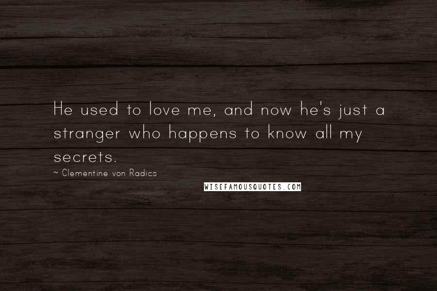 Clementine Von Radics Quotes: He used to love me, and now he's just a stranger who happens to know all my secrets.