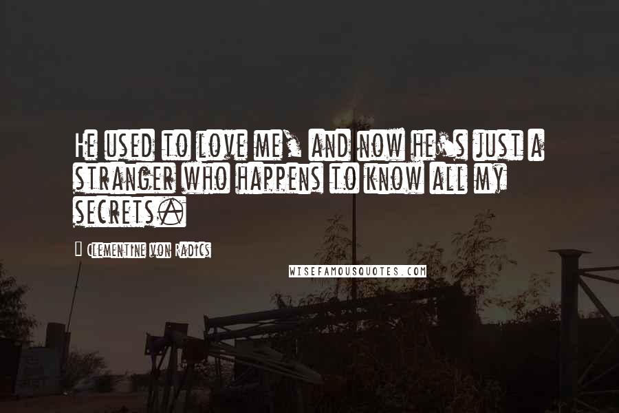 Clementine Von Radics Quotes: He used to love me, and now he's just a stranger who happens to know all my secrets.