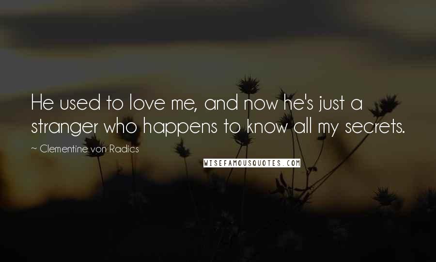 Clementine Von Radics Quotes: He used to love me, and now he's just a stranger who happens to know all my secrets.