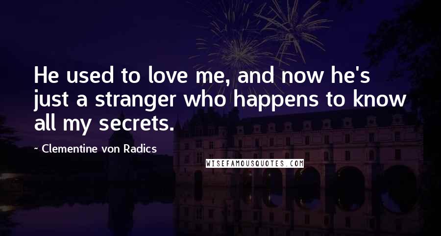 Clementine Von Radics Quotes: He used to love me, and now he's just a stranger who happens to know all my secrets.