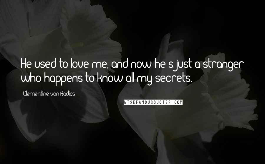 Clementine Von Radics Quotes: He used to love me, and now he's just a stranger who happens to know all my secrets.
