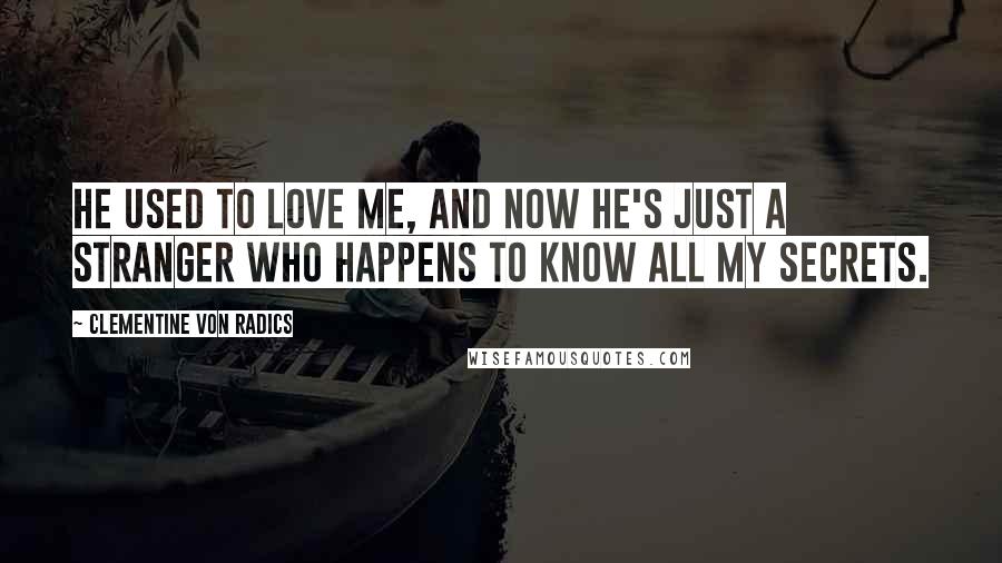 Clementine Von Radics Quotes: He used to love me, and now he's just a stranger who happens to know all my secrets.