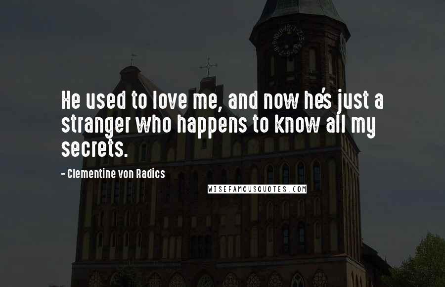 Clementine Von Radics Quotes: He used to love me, and now he's just a stranger who happens to know all my secrets.