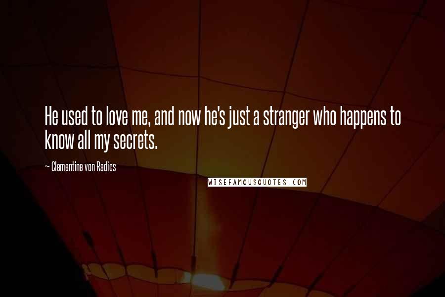 Clementine Von Radics Quotes: He used to love me, and now he's just a stranger who happens to know all my secrets.