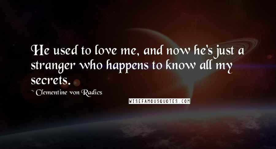 Clementine Von Radics Quotes: He used to love me, and now he's just a stranger who happens to know all my secrets.