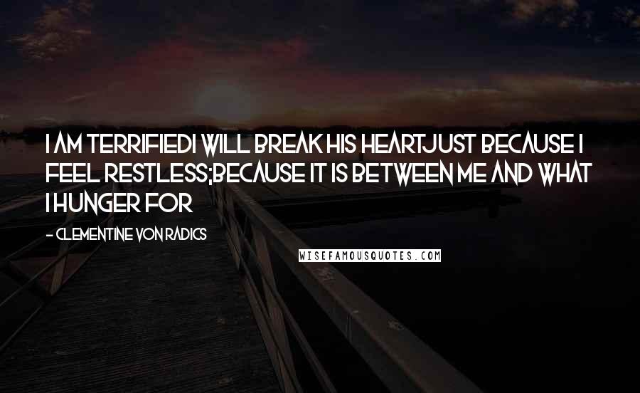 Clementine Von Radics Quotes: I am terrifiedI will break his heartjust because I feel restless;because it is between me and what I hunger for