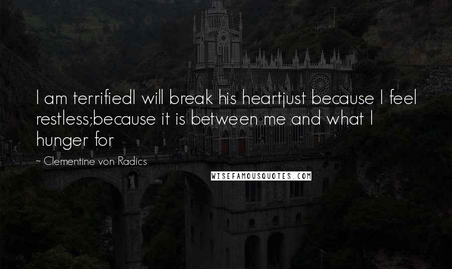 Clementine Von Radics Quotes: I am terrifiedI will break his heartjust because I feel restless;because it is between me and what I hunger for