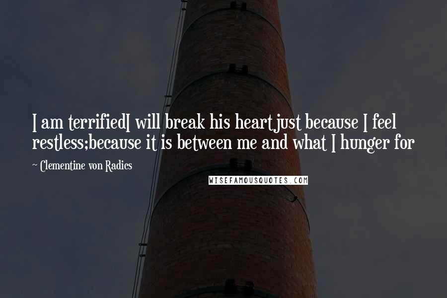 Clementine Von Radics Quotes: I am terrifiedI will break his heartjust because I feel restless;because it is between me and what I hunger for