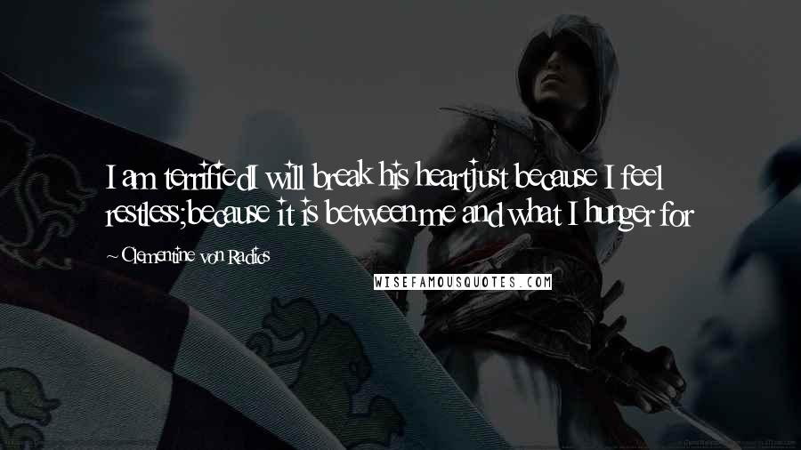 Clementine Von Radics Quotes: I am terrifiedI will break his heartjust because I feel restless;because it is between me and what I hunger for