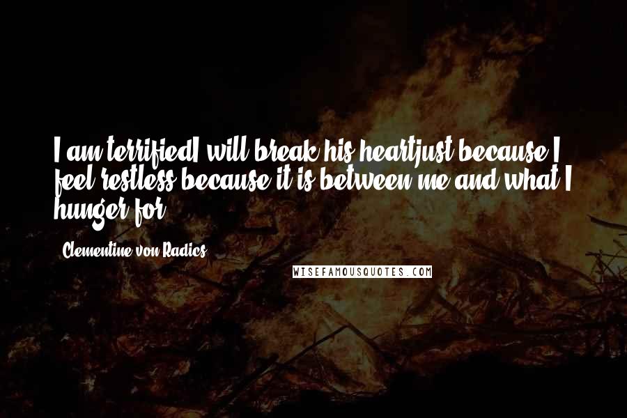 Clementine Von Radics Quotes: I am terrifiedI will break his heartjust because I feel restless;because it is between me and what I hunger for