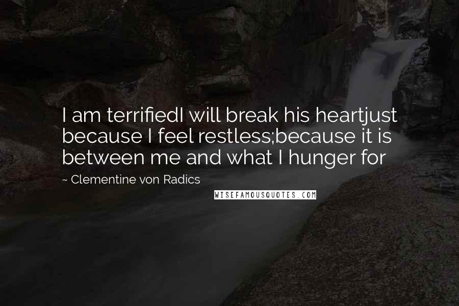 Clementine Von Radics Quotes: I am terrifiedI will break his heartjust because I feel restless;because it is between me and what I hunger for