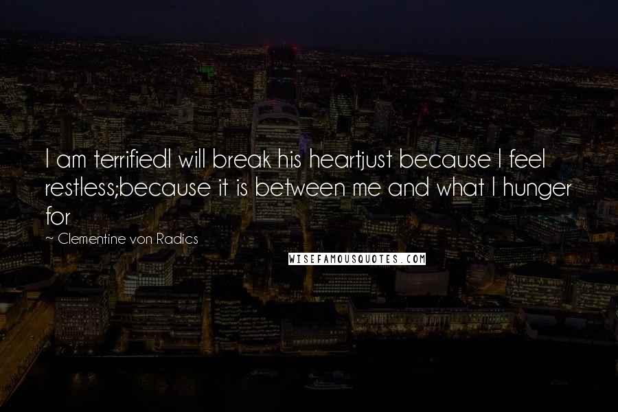 Clementine Von Radics Quotes: I am terrifiedI will break his heartjust because I feel restless;because it is between me and what I hunger for