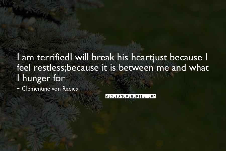 Clementine Von Radics Quotes: I am terrifiedI will break his heartjust because I feel restless;because it is between me and what I hunger for