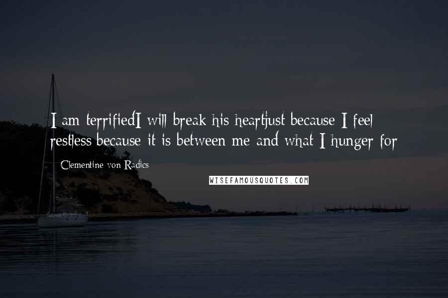 Clementine Von Radics Quotes: I am terrifiedI will break his heartjust because I feel restless;because it is between me and what I hunger for