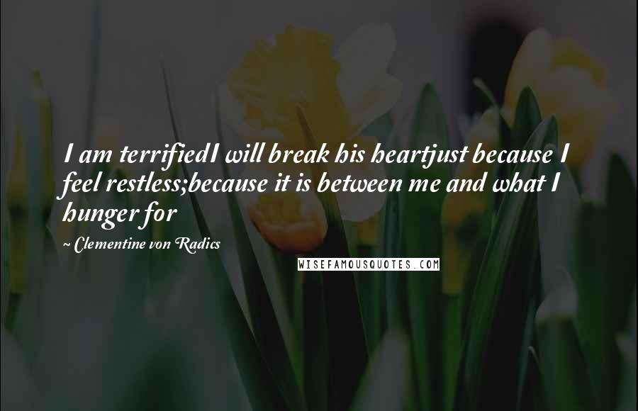 Clementine Von Radics Quotes: I am terrifiedI will break his heartjust because I feel restless;because it is between me and what I hunger for