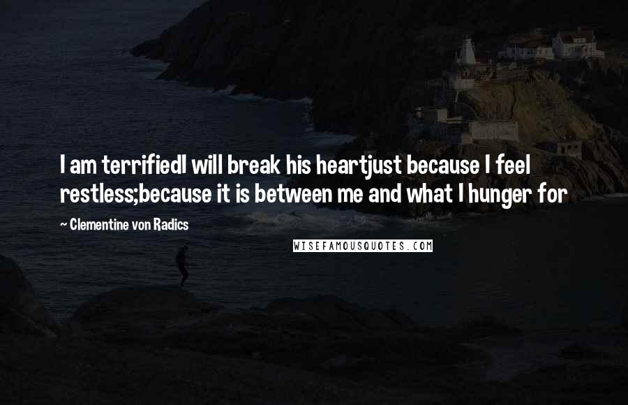 Clementine Von Radics Quotes: I am terrifiedI will break his heartjust because I feel restless;because it is between me and what I hunger for