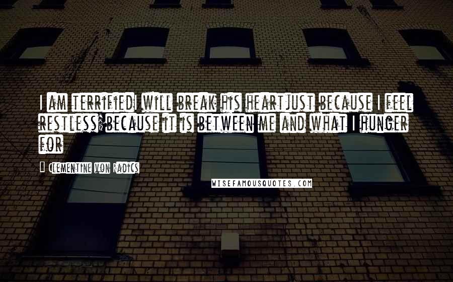 Clementine Von Radics Quotes: I am terrifiedI will break his heartjust because I feel restless;because it is between me and what I hunger for