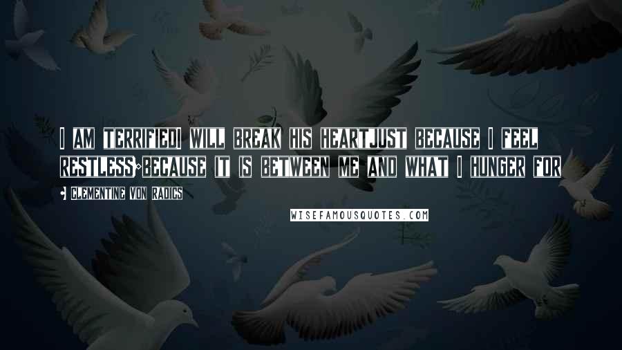 Clementine Von Radics Quotes: I am terrifiedI will break his heartjust because I feel restless;because it is between me and what I hunger for