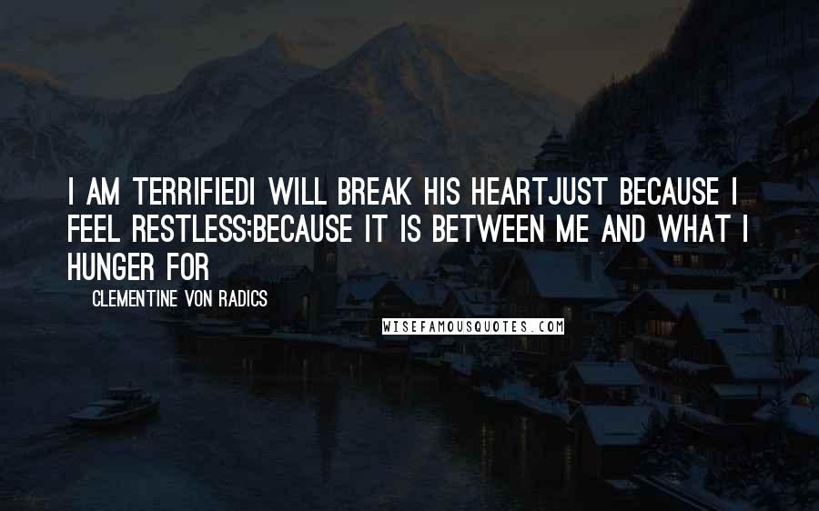 Clementine Von Radics Quotes: I am terrifiedI will break his heartjust because I feel restless;because it is between me and what I hunger for