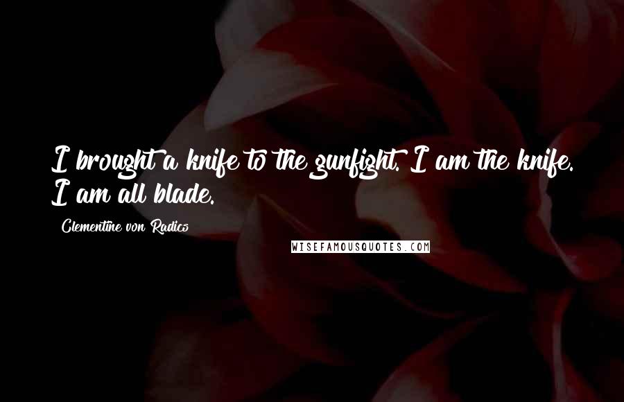 Clementine Von Radics Quotes: I brought a knife to the gunfight. I am the knife. I am all blade.