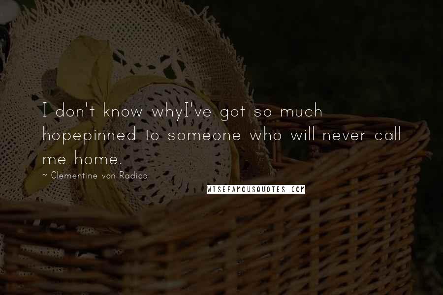 Clementine Von Radics Quotes: I don't know whyI've got so much hopepinned to someone who will never call me home.