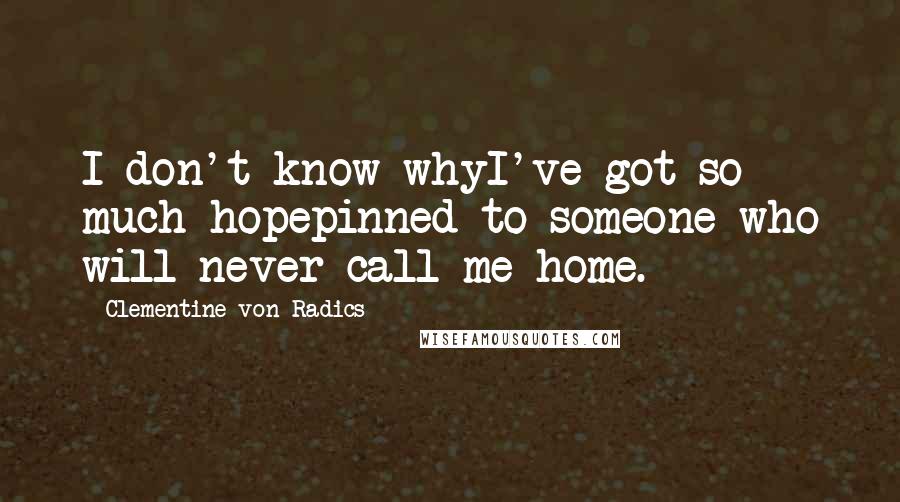 Clementine Von Radics Quotes: I don't know whyI've got so much hopepinned to someone who will never call me home.