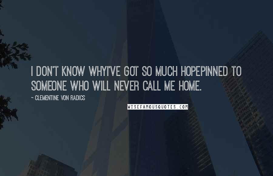 Clementine Von Radics Quotes: I don't know whyI've got so much hopepinned to someone who will never call me home.