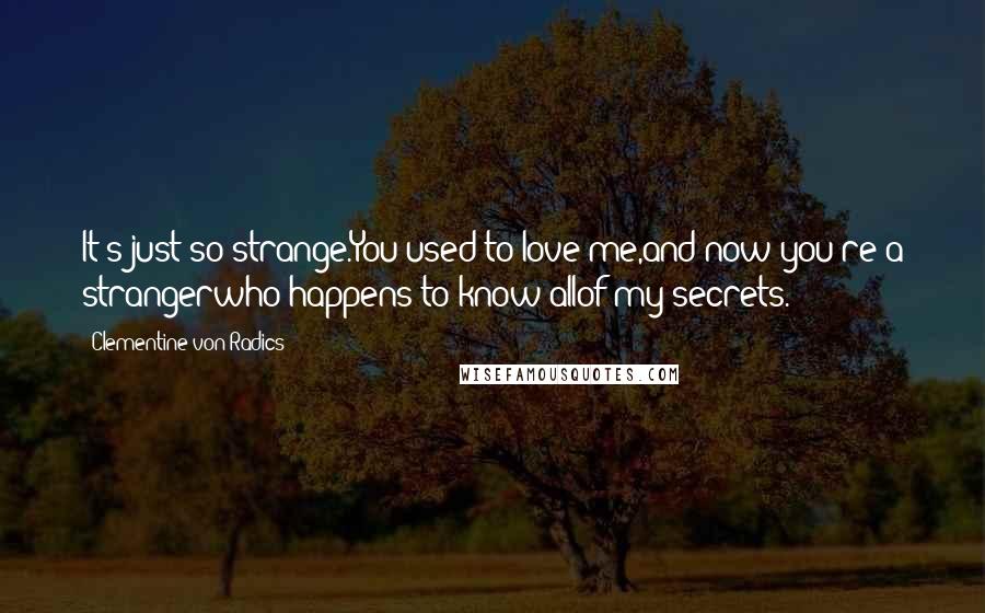 Clementine Von Radics Quotes: It's just so strange.You used to love me,and now you're a strangerwho happens to know allof my secrets.