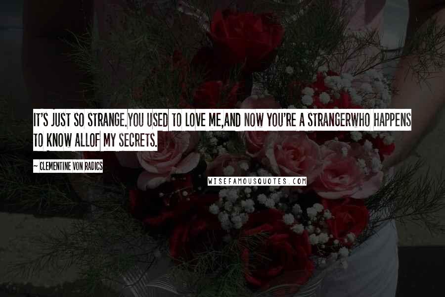 Clementine Von Radics Quotes: It's just so strange.You used to love me,and now you're a strangerwho happens to know allof my secrets.