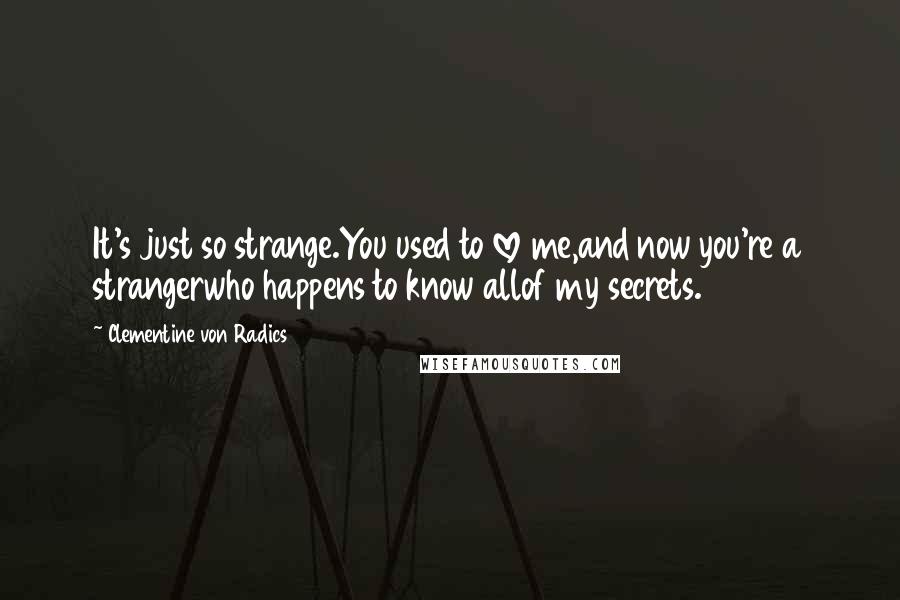 Clementine Von Radics Quotes: It's just so strange.You used to love me,and now you're a strangerwho happens to know allof my secrets.