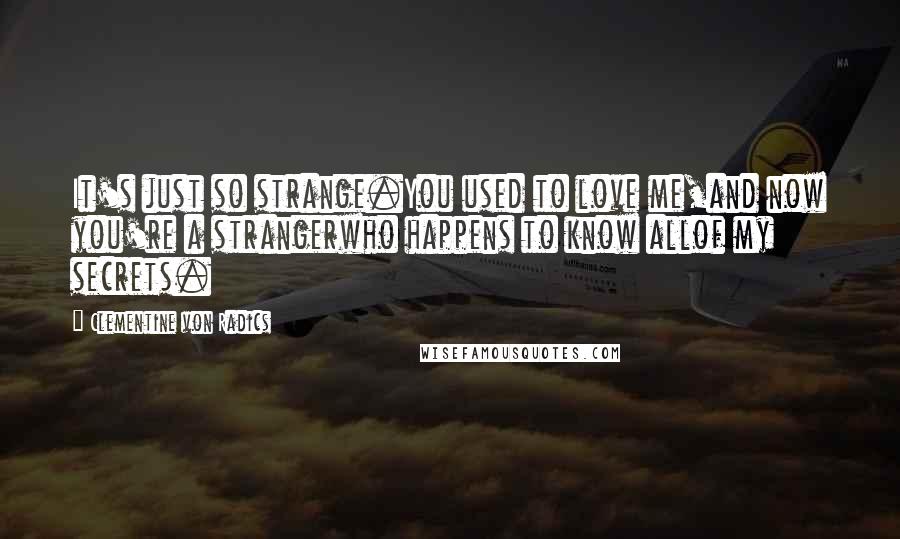 Clementine Von Radics Quotes: It's just so strange.You used to love me,and now you're a strangerwho happens to know allof my secrets.