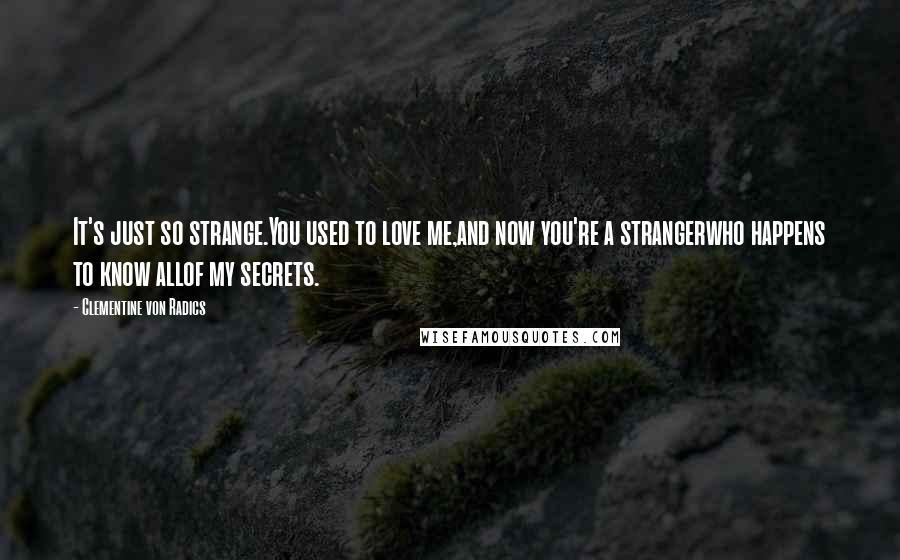 Clementine Von Radics Quotes: It's just so strange.You used to love me,and now you're a strangerwho happens to know allof my secrets.