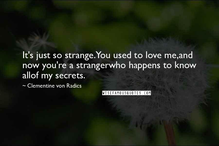 Clementine Von Radics Quotes: It's just so strange.You used to love me,and now you're a strangerwho happens to know allof my secrets.