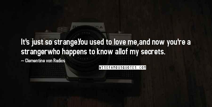 Clementine Von Radics Quotes: It's just so strange.You used to love me,and now you're a strangerwho happens to know allof my secrets.