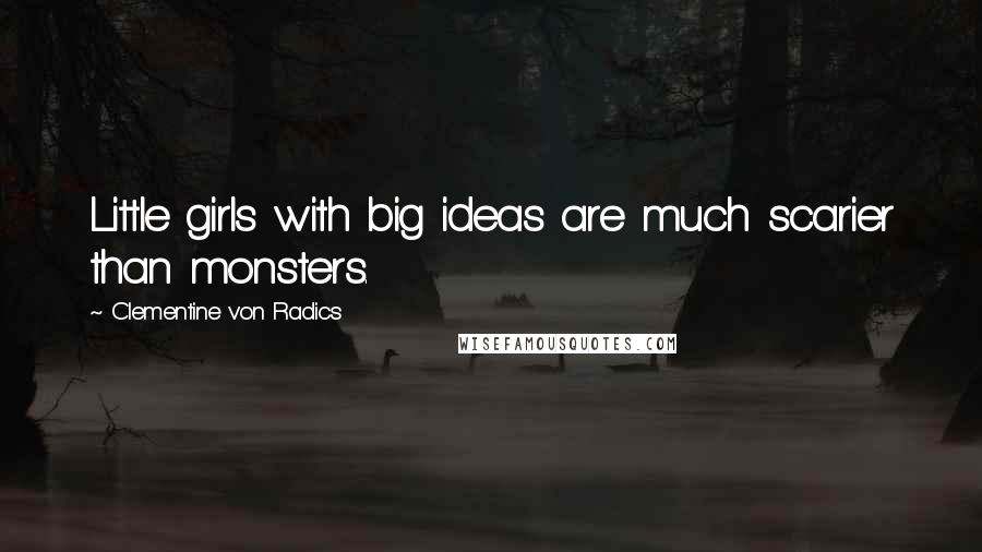 Clementine Von Radics Quotes: Little girls with big ideas are much scarier than monsters.