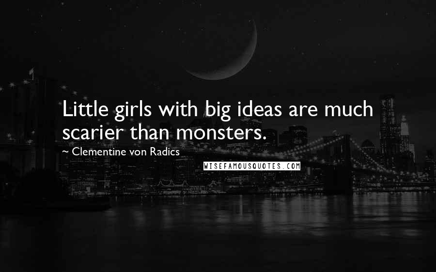 Clementine Von Radics Quotes: Little girls with big ideas are much scarier than monsters.
