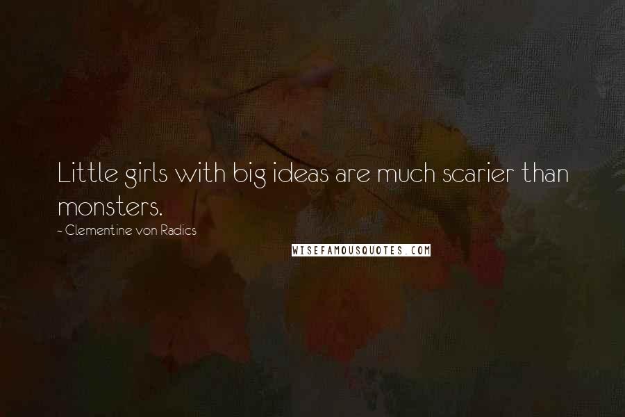 Clementine Von Radics Quotes: Little girls with big ideas are much scarier than monsters.