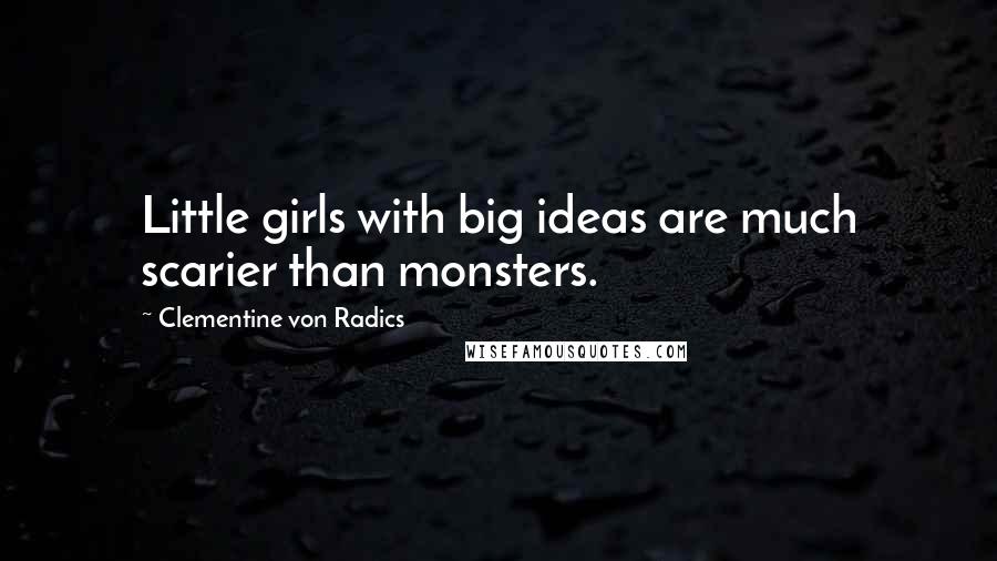 Clementine Von Radics Quotes: Little girls with big ideas are much scarier than monsters.