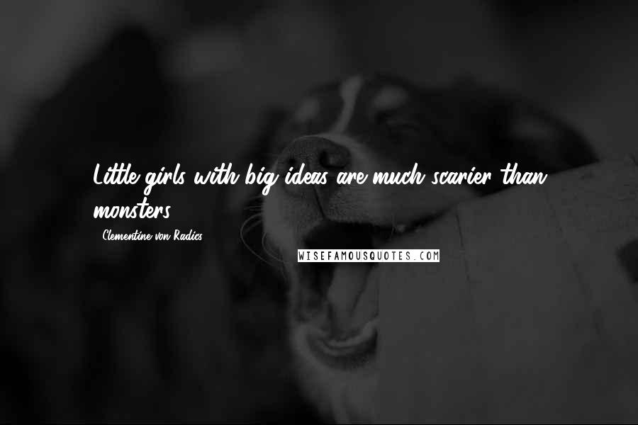 Clementine Von Radics Quotes: Little girls with big ideas are much scarier than monsters.