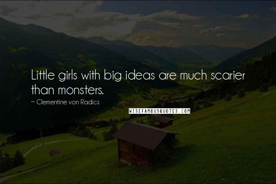 Clementine Von Radics Quotes: Little girls with big ideas are much scarier than monsters.