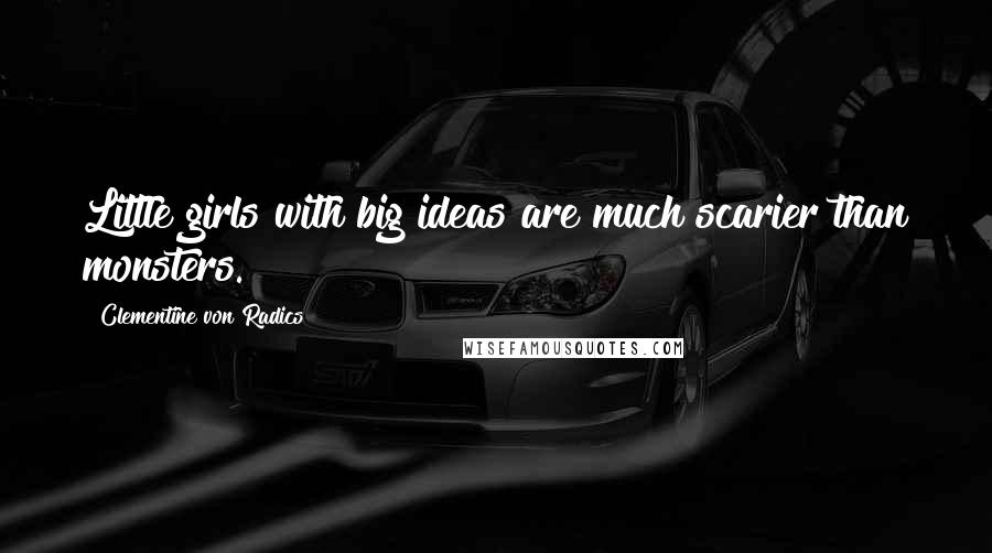 Clementine Von Radics Quotes: Little girls with big ideas are much scarier than monsters.