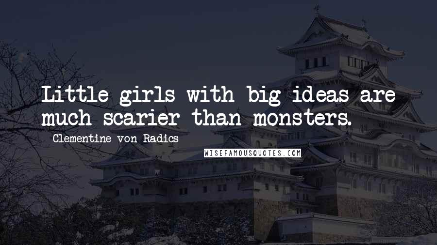 Clementine Von Radics Quotes: Little girls with big ideas are much scarier than monsters.