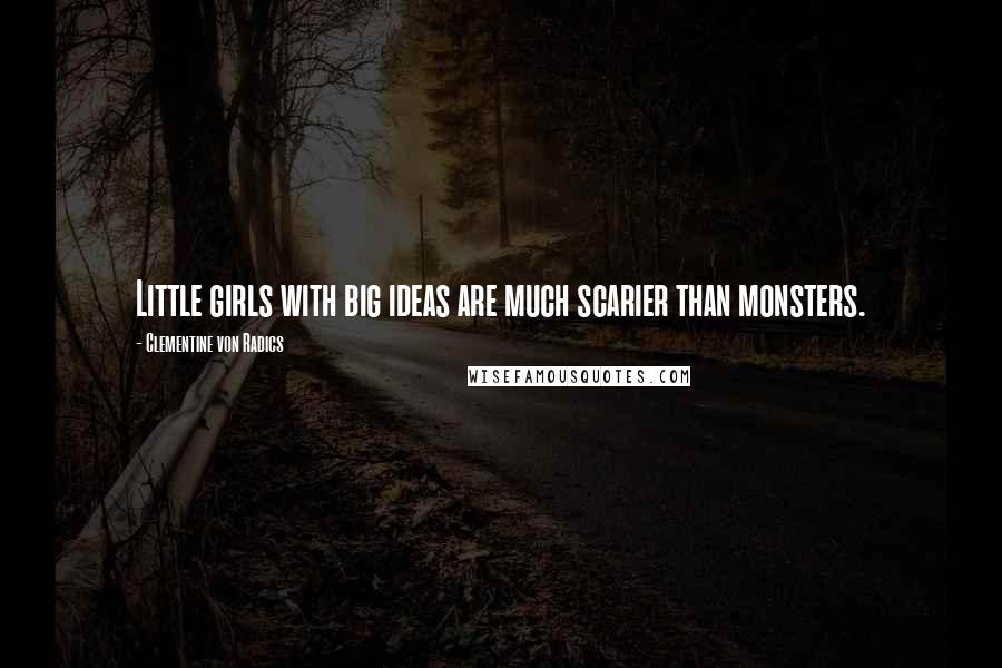 Clementine Von Radics Quotes: Little girls with big ideas are much scarier than monsters.