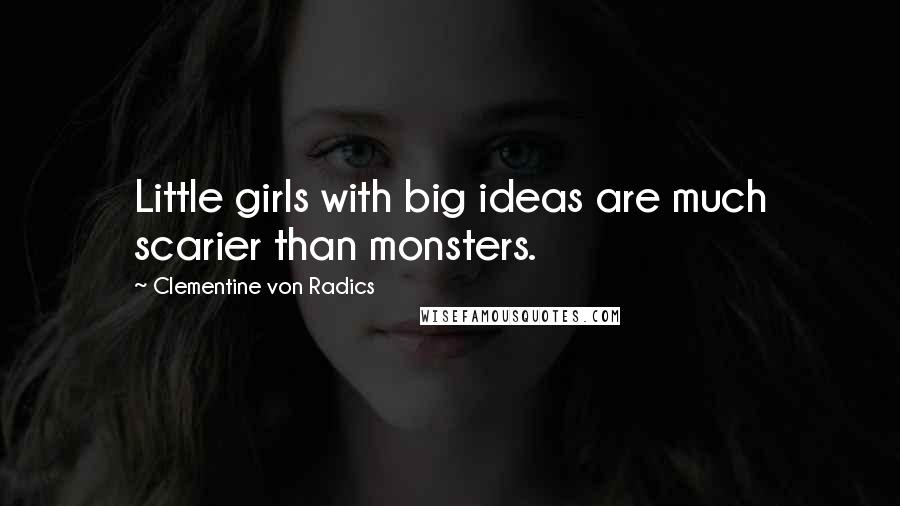 Clementine Von Radics Quotes: Little girls with big ideas are much scarier than monsters.